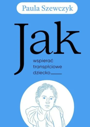 Paula Szewczyk. Jak wspierać transpłciowe dziecko? Wydawnictwo Dowody